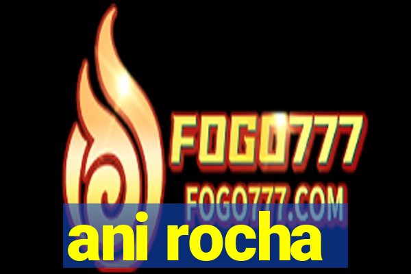 ani rocha